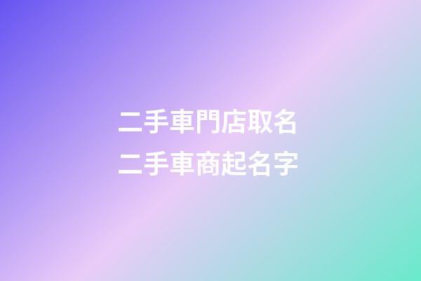 二手車門店取名 二手車商起名字-第1張-店鋪起名-玄機(jī)派